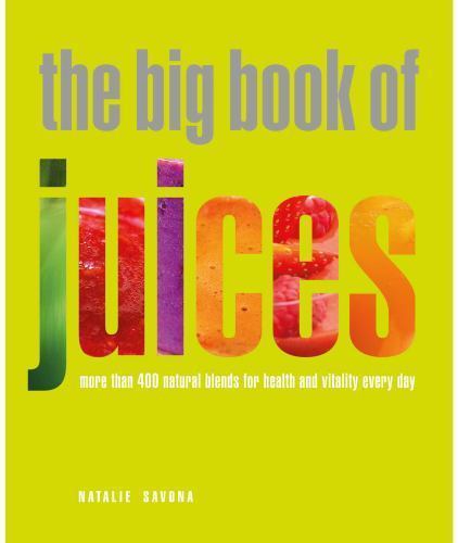 The Big Book of Juices : More Than 400 Natural Blends for Health and Vitality...